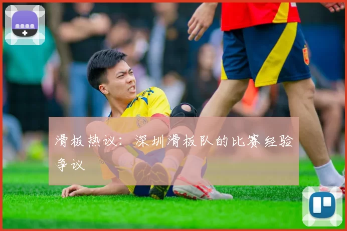 滑板热议：深圳滑板队的比赛经验争议