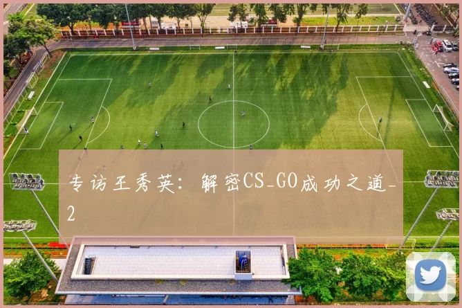 专访王秀英：解密CS_GO成功之道_2
