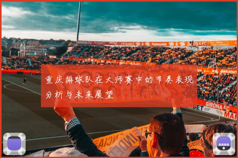 重庆排球队在大师赛中的节奏表现分析与未来展望