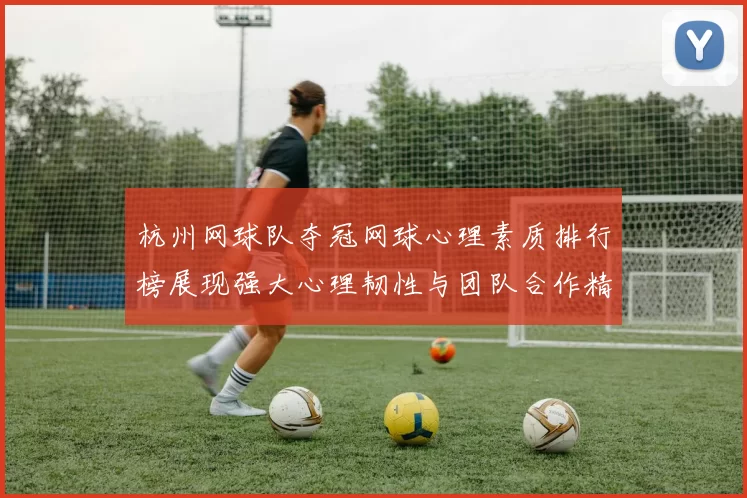 杭州网球队夺冠网球心理素质排行榜展现强大心理韧性与团队合作精神