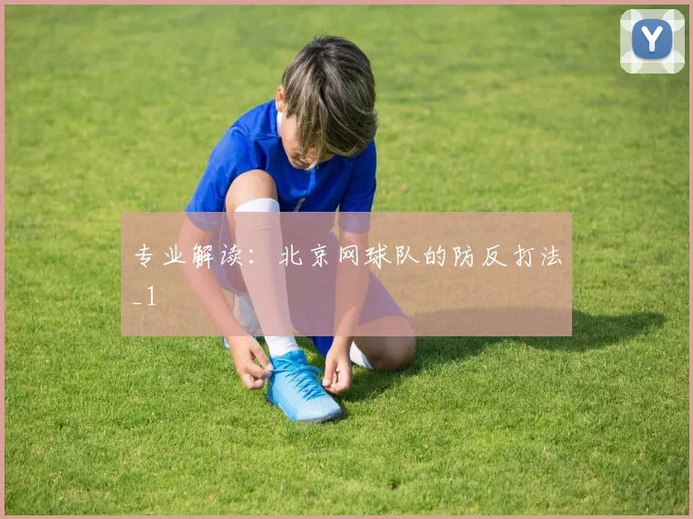 专业解读：北京网球队的防反打法_1