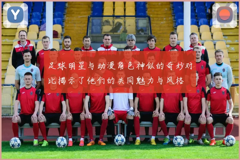 足球明星与动漫角色神似的奇妙对比揭示了他们的共同魅力与风格