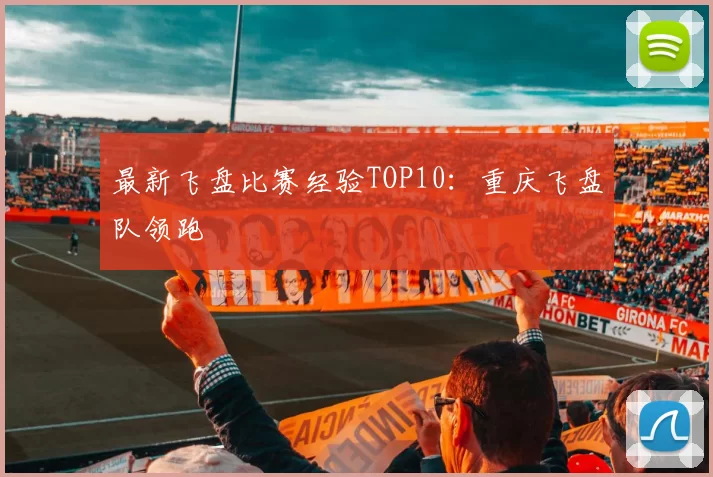 最新飞盘比赛经验TOP10：重庆飞盘队领跑